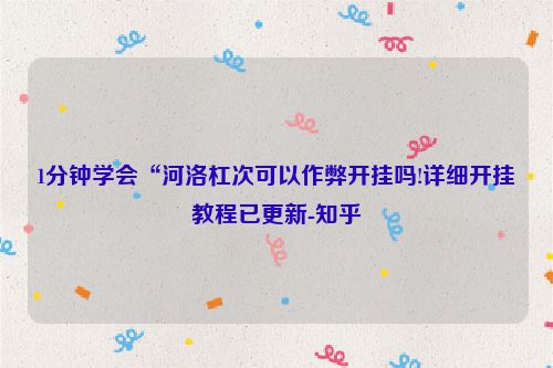 1分钟学会“河洛杠次可以作弊开挂吗!详细开挂教程已更新-知乎