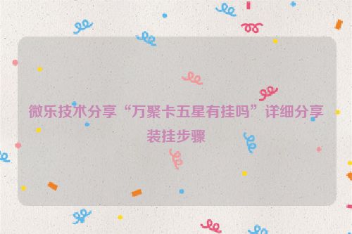微乐技术分享“万聚卡五星有挂吗”详细分享装挂步骤