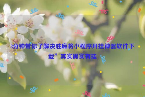 3分钟带你了解决胜麻将小程序开挂神器软件下载”其实确实有挂