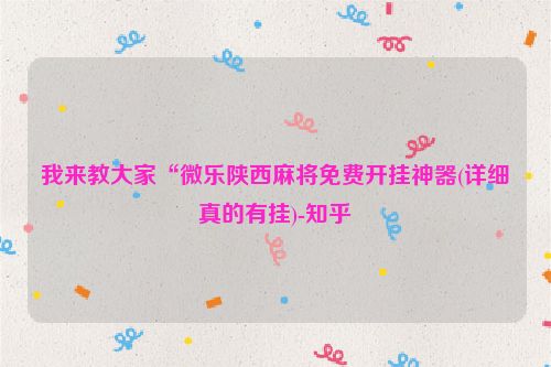 我来教大家“微乐陕西麻将免费开挂神器(详细真的有挂)-知乎