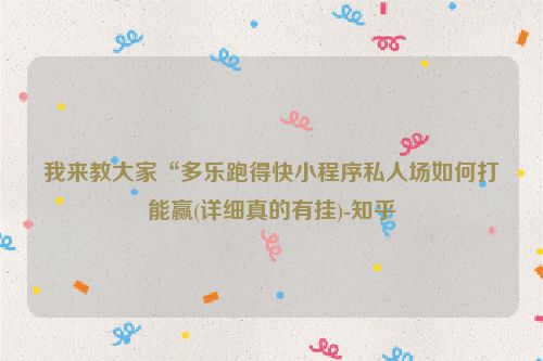 我来教大家“多乐跑得快小程序私人场如何打能赢(详细真的有挂)-知乎