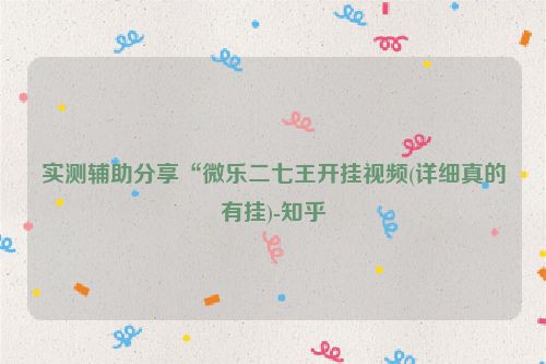 实测辅助分享“微乐二七王开挂视频(详细真的有挂)-知乎