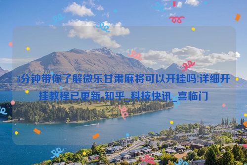 3分钟带你了解微乐甘肃麻将可以开挂吗!详细开挂教程已更新-知乎_科技快讯_喜临门