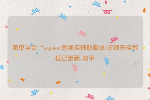 简单学会“wepoker透视挂辅助脚本!详细开挂教程已更新-知乎