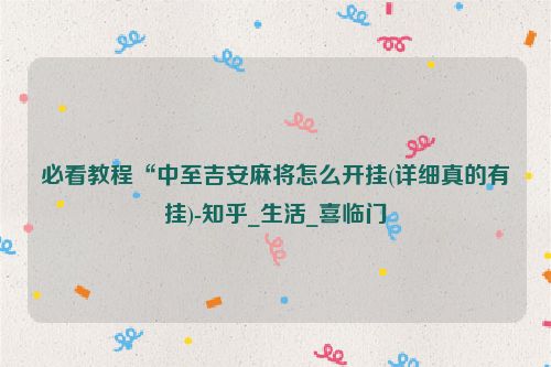 必看教程“中至吉安麻将怎么开挂(详细真的有挂)-知乎_生活_喜临门