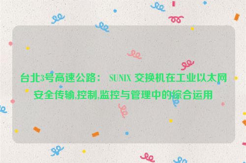 台北3号高速公路： SUNIX 交换机在工业以太网安全传输,控制,监控与管理中的综合运用