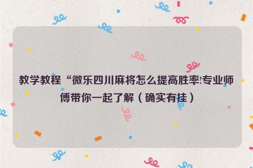 教学教程“微乐四川麻将怎么提高胜率!专业师傅带你一起了解（确实有挂）