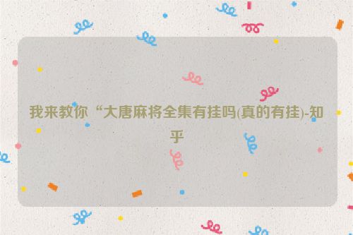 我来教你“大唐麻将全集有挂吗(真的有挂)-知乎