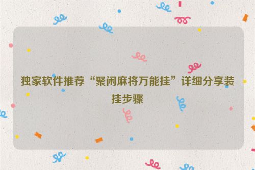 独家软件推荐“聚闲麻将万能挂”详细分享装挂步骤