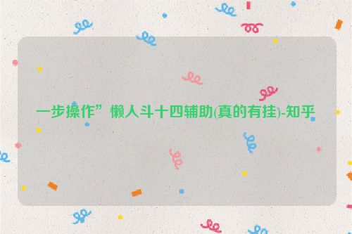 一步操作”懒人斗十四辅助(真的有挂)-知乎