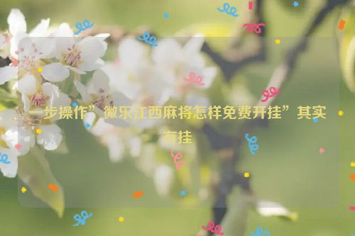 一步操作”微乐江西麻将怎样免费开挂”其实有挂