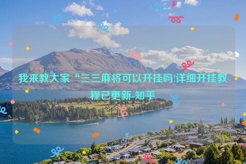 我来教大家“三三麻将可以开挂吗!详细开挂教程已更新-知乎