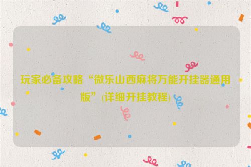 玩家必备攻略“微乐山西麻将万能开挂器通用版”(详细开挂教程)