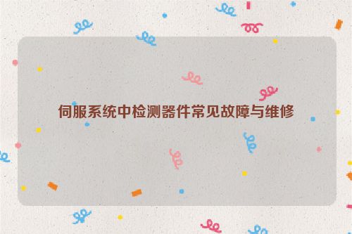 伺服系统中检测器件常见故障与维修