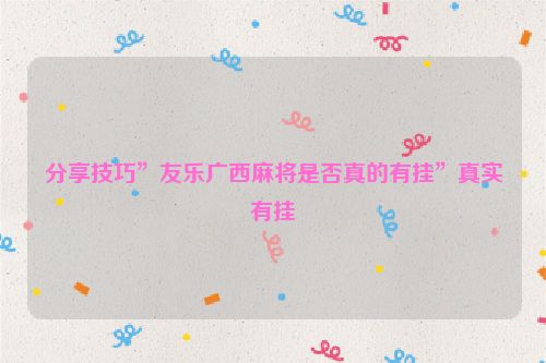 分享技巧”友乐广西麻将是否真的有挂”真实有挂