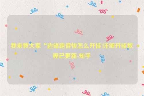 我来教大家“边锋跑得快怎么开挂!详细开挂教程已更新-知乎