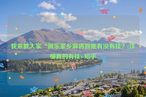 我来教大家“微乐家乡麻将到底有没有挂？(详细真的有挂)-知乎
