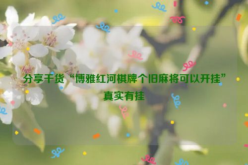 分享干货“博雅红河棋牌个旧麻将可以开挂”真实有挂