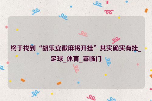终于找到“胡乐安徽麻将开挂”其实确实有挂_足球_体育_喜临门