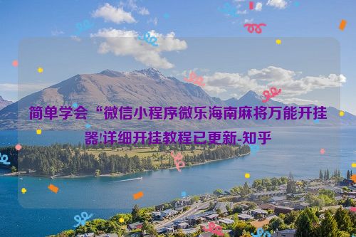简单学会“微信小程序微乐海南麻将万能开挂器!详细开挂教程已更新-知乎