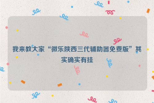 我来教大家“微乐陕西三代辅助器免费版”其实确实有挂