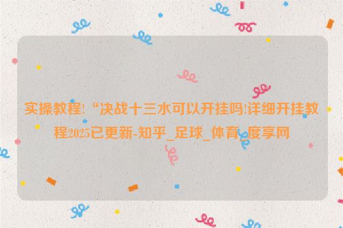 实操教程!“决战十三水可以开挂吗!详细开挂教程2025已更新-知乎_足球_体育_度享网
