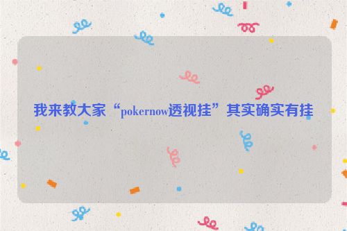 我来教大家“pokernow透视挂”其实确实有挂