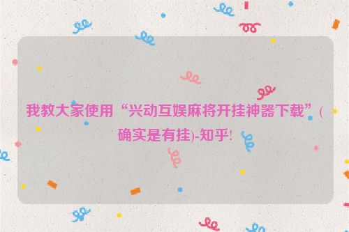 我教大家使用“兴动互娱麻将开挂神器下载”(确实是有挂)-知乎!