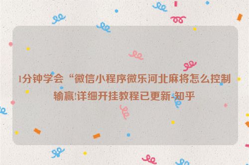 1分钟学会“微信小程序微乐河北麻将怎么控制输赢!详细开挂教程已更新-知乎