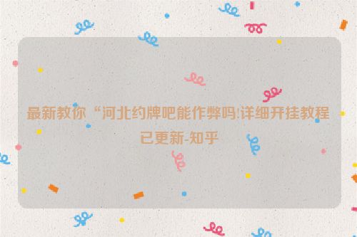 最新教你“河北约牌吧能作弊吗!详细开挂教程已更新-知乎