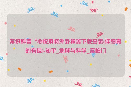 常识科普“心悦麻将外卦神器下载安装(详细真的有挂)-知乎_地球与科学_喜临门