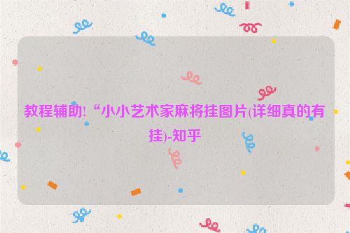 教程辅助!“小小艺术家麻将挂图片(详细真的有挂)-知乎