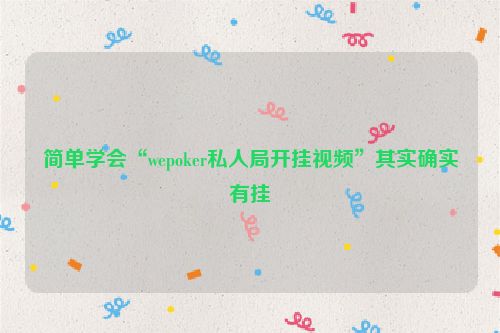 简单学会“wepoker私人局开挂视频”其实确实有挂