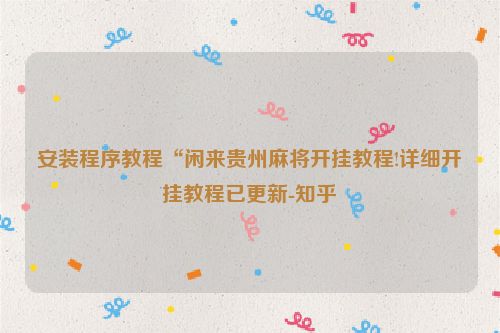 安装程序教程“闲来贵州麻将开挂教程!详细开挂教程已更新-知乎