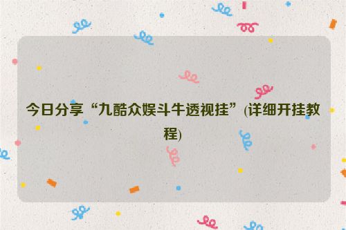 今日分享“九酷众娱斗牛透视挂”(详细开挂教程)