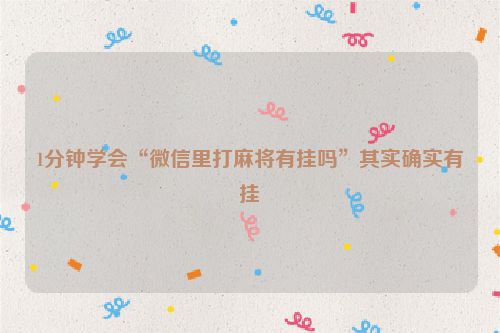 1分钟学会“微信里打麻将有挂吗”其实确实有挂