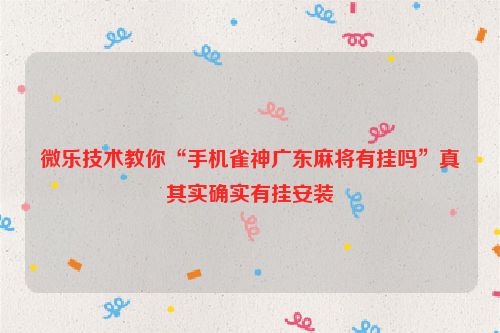 微乐技术教你“手机雀神广东麻将有挂吗”真其实确实有挂安装