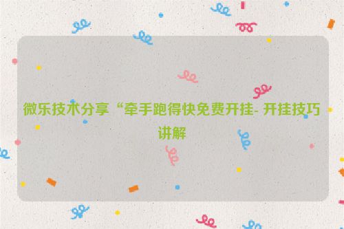 微乐技术分享“牵手跑得快免费开挂- 开挂技巧讲解