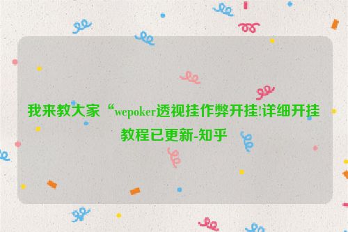 我来教大家“wepoker透视挂作弊开挂!详细开挂教程已更新-知乎