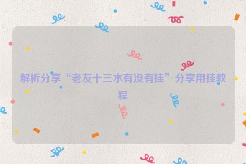 解析分享“老友十三水有没有挂”分享用挂教程