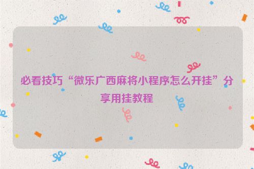 必看技巧“微乐广西麻将小程序怎么开挂”分享用挂教程