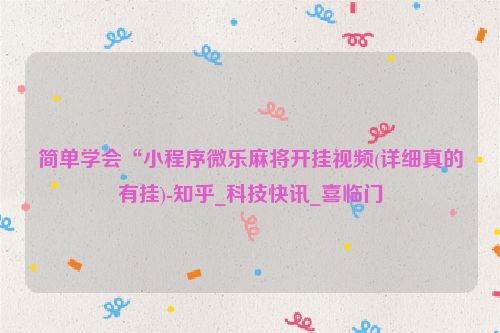 简单学会“小程序微乐麻将开挂视频(详细真的有挂)-知乎_科技快讯_喜临门
