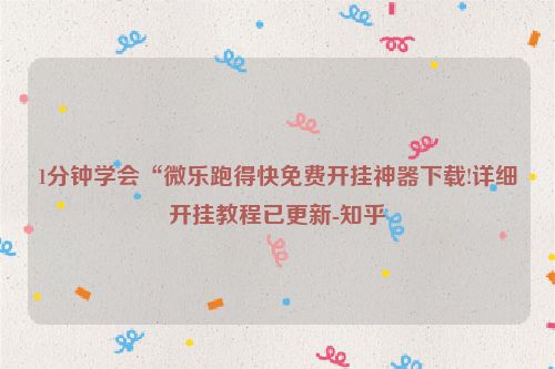 1分钟学会“微乐跑得快免费开挂神器下载!详细开挂教程已更新-知乎