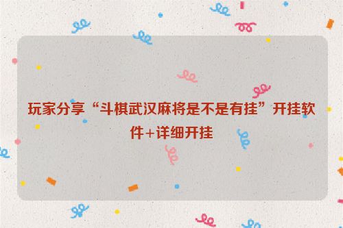 玩家分享“斗棋武汉麻将是不是有挂”开挂软件+详细开挂