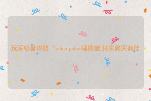 玩家必备攻略“sohoo poker辅助器!其实确实有挂