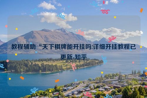 教程辅助“天下棋牌能开挂吗!详细开挂教程已更新-知乎