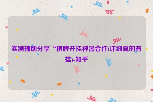 实测辅助分享“棋牌开挂神器合作(详细真的有挂)-知乎