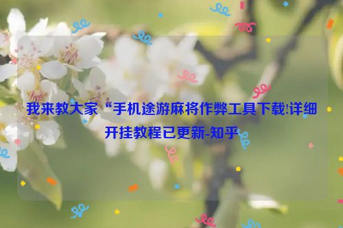 我来教大家“手机途游麻将作弊工具下载!详细开挂教程已更新-知乎