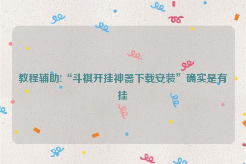 教程辅助!“斗棋开挂神器下载安装”确实是有挂