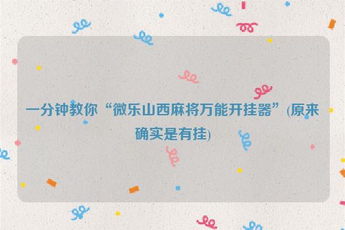 一分钟教你“微乐山西麻将万能开挂器”(原来确实是有挂)